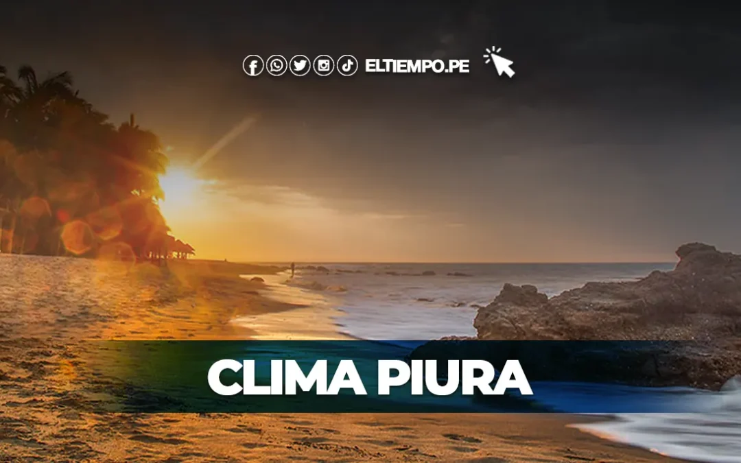 Reporte de clima Piura HOY, 22 de agosto: este es el comunicado oficial del Senamhi